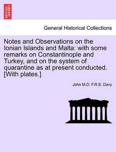 Cover image for Notes and Observations on the Ionian Islands and Malta: With Some Remarks on Constantinople and Turkey, and on the System of Quarantine as at Present Conducted. [With Plates.]
