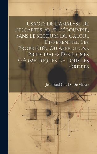 Cover image for Usages De L'analyse De Descartes Pour Decouvrir, Sans Le Secours Du Calcul Differentiel, Les Proprietes, Ou Affections Principales Des Lignes Geometriques De Tous Les Ordres
