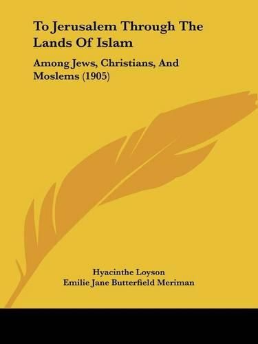 Cover image for To Jerusalem Through the Lands of Islam: Among Jews, Christians, and Moslems (1905)