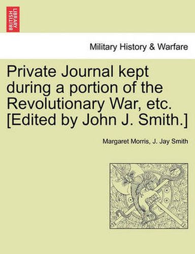 Cover image for Private Journal Kept During a Portion of the Revolutionary War, Etc. [Edited by John J. Smith.]