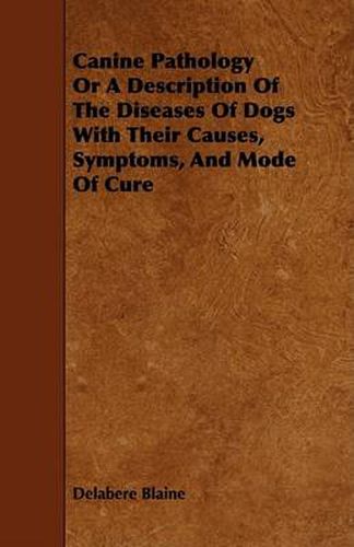 Cover image for Canine Pathology or a Description of the Diseases of Dogs with Their Causes, Symptoms, and Mode of Cure