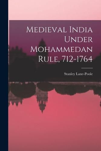 Cover image for Medieval India Under Mohammedan Rule, 712-1764