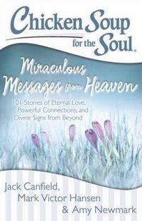 Cover image for Chicken Soup for the Soul: Miraculous Messages from Heaven: 101 Stories of Eternal Love, Powerful Connections, and Divine Signs from Beyond