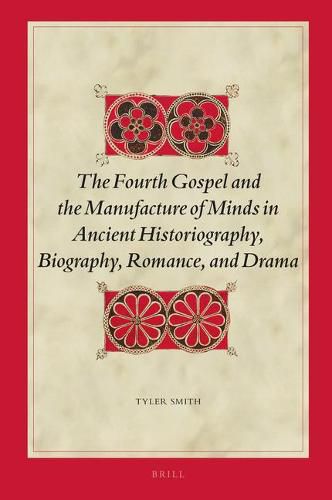 The Fourth Gospel and the Manufacture of Minds in Ancient Historiography, Biography, Romance, and Drama