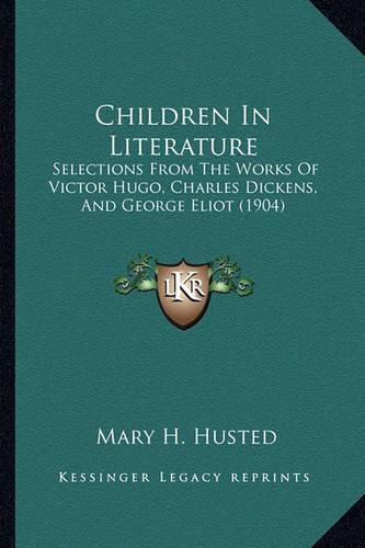 Cover image for Children in Literature: Selections from the Works of Victor Hugo, Charles Dickens, and George Eliot (1904)