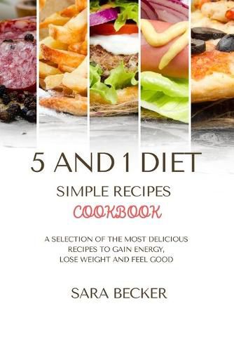 Cover image for 5 and 1 Diet Simple Recipes Cookbook: A Selection of the most Delicious Recipes to Gain Energy, Lose Weight and Feel Good