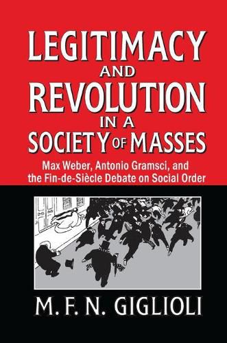 Cover image for Legitimacy and Revolution in a Society of Masses: Max Weber, Antonio Gramsci, and the Fin-de-Sicle Debate on Social Order