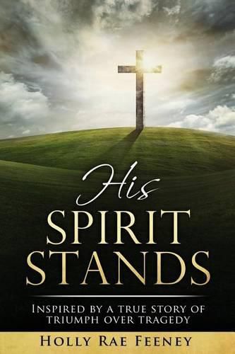 Cover image for His Spirit Stands: Inspired by a true story of triumph over tragedy