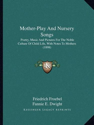 Mother-Play and Nursery Songs: Poetry, Music and Pictures for the Noble Culture of Child Life, with Notes to Mothers (1898)