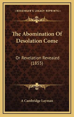 The Abomination of Desolation Come: Or Revelation Revealed (1855)