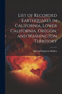 Cover image for List of Recorded Earthquakes in California, Lower California, Oregon, and Washington Territory