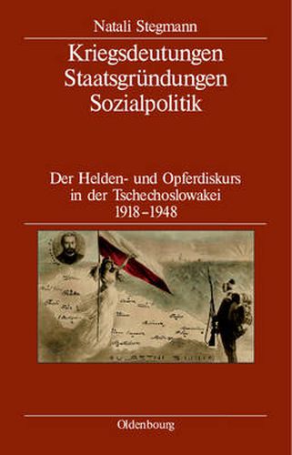 Cover image for Kriegsdeutungen - Staatsgrundungen - Sozialpolitik: Der Helden- Und Opferdiskurs in Der Tschechoslowakei 1918-1948