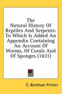 Cover image for The Natural History of Reptiles and Serpents: To Which Is Added an Appendix Containing an Account of Worms, of Corals and of Sponges (1821)