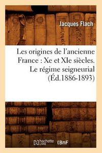 Cover image for Les Origines de l'Ancienne France: Xe Et XIE Siecles. Le Regime Seigneurial (Ed.1886-1893)