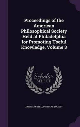 Cover image for Proceedings of the American Philosophical Society Held at Philadelphia for Promoting Useful Knowledge, Volume 3