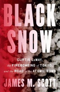 Cover image for Black Snow: Curtis LeMay, the Firebombing of Tokyo, and the Road to the Atomic Bomb