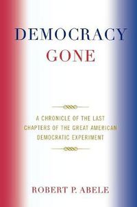 Cover image for Democracy Gone: A Chronicle of the Last Chapters of the Great American Democratic Experiment