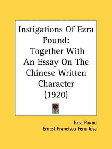 Instigations of Ezra Pound: Together with an Essay on the Chinese Written Character (1920)