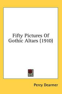 Cover image for Fifty Pictures of Gothic Altars (1910)