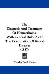 Cover image for The Diagnosis and Treatment of Hemorrhoids: With General Rules as to the Examination of Rectal Diseases (1887)