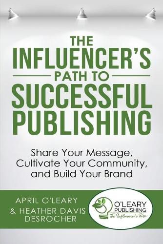 The Influencer's Path to Successful Publishing: Share Your Message, Cultivate Your Community, and Build Your Brand