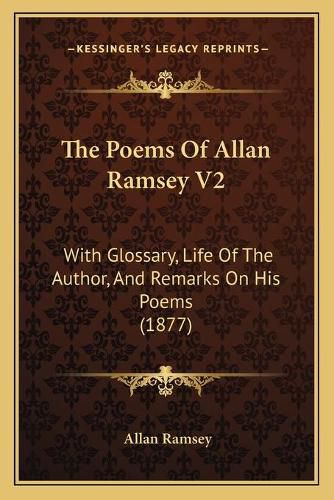 Cover image for The Poems of Allan Ramsey V2: With Glossary, Life of the Author, and Remarks on His Poems (1877)