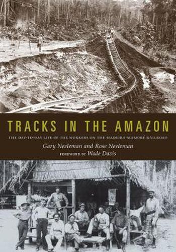 Tracks in the Amazon: The Day-to-Day Life of the Workers on the Madeira-Mamore Railroad