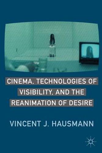 Cover image for Cinema, Technologies of Visibility, and the Reanimation of Desire