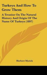 Cover image for Turkeys and How to Grow Them: A Treatise on the Natural History and Origin of the Name of Turkeys (1897)