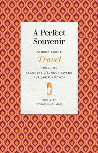 Cover image for A Perfect Souvenir: Stories about Travel from the Flannery O'Connor Award for Short Fiction