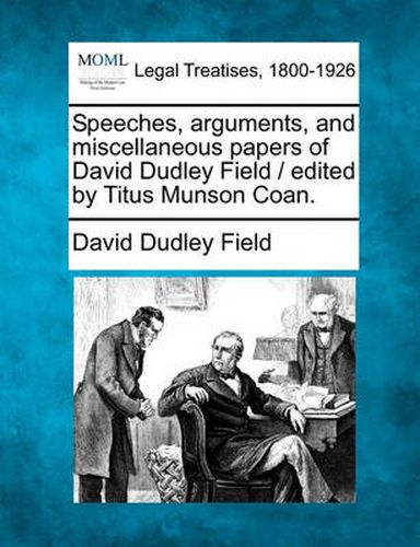 Cover image for Speeches, Arguments, and Miscellaneous Papers of David Dudley Field / Edited by Titus Munson Coan.