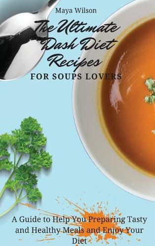 Cover image for The Ultimate Dash Diet Recipes for Soups Lovers: A Guide to Help You Preparing Tasty and Healthy Meals and Enjoy Your Diet