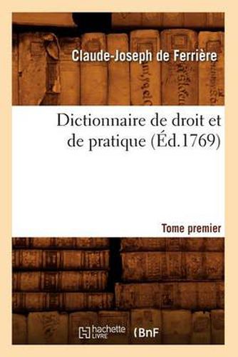 Dictionnaire de Droit Et de Pratique. Tome Premier (Ed.1769)