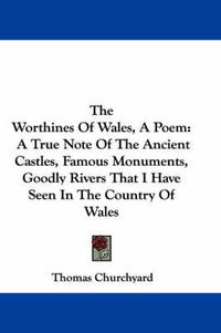 Cover image for The Worthines of Wales, a Poem: A True Note of the Ancient Castles, Famous Monuments, Goodly Rivers That I Have Seen in the Country of Wales