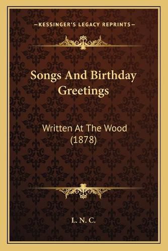 Cover image for Songs and Birthday Greetings: Written at the Wood (1878)