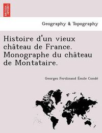 Cover image for Histoire d'un vieux cha&#770;teau de France. Monographe du cha&#770;teau de Montataire.