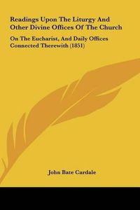 Cover image for Readings Upon the Liturgy and Other Divine Offices of the Church: On the Eucharist, and Daily Offices Connected Therewith (1851)