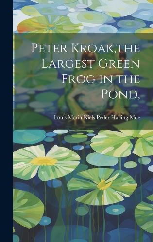 Cover image for Peter Kroak, the Largest Green Frog in the Pond,