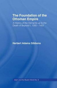 Cover image for Foundation of the Ottoman Empire: A History of the Osmanis Up to the Death of Bayezib I, 100-1403