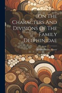 Cover image for On The Characters And Divisions Of The Family Delphinidae