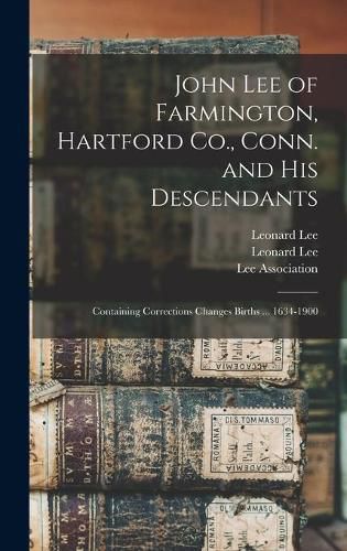 John Lee of Farmington, Hartford Co., Conn. and His Descendants: Containing Corrections Changes Births ... 1634-1900