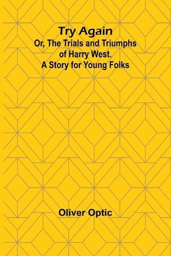 Try Again; Or, the Trials and Triumphs of Harry West. A Story for Young Folks