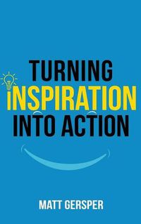 Cover image for Turning Inspiration into Action: How to connect to the powers you need to conquer negativity, act on the best opportunities, and live the life of your dreams