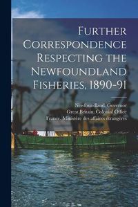 Cover image for Further Correspondence Respecting the Newfoundland Fisheries, 1890-91 [microform]