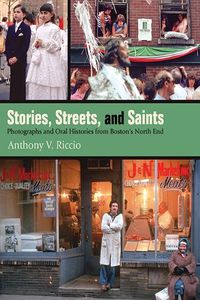 Cover image for Stories, Streets, and Saints: Photographs and Oral Histories from Boston's North End