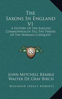 Cover image for The Saxons in England V1: A History of the English Commonwealth Till the Period of the Norman Conquest