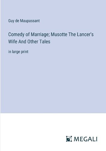 Comedy of Marriage; Musotte The Lancer's Wife And Other Tales