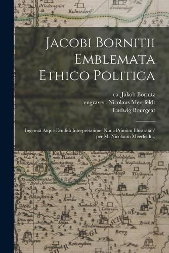 Cover image for Jacobi Bornitii Emblemata Ethico Politica: Ingenua&#770; Atque Erudita&#770; Interpretatione Nunc Primu&#768;m Illustrata / per M. Nicolaum Meerfeldt...