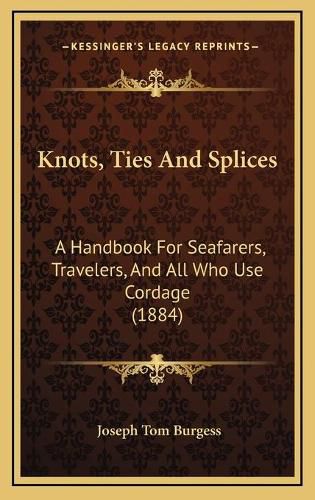 Cover image for Knots, Ties and Splices: A Handbook for Seafarers, Travelers, and All Who Use Cordage (1884)