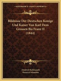 Cover image for Bildnisse Der Deutschen Konige Und Kaiser Von Karl Dem Grossen Bis Franz II (1844)